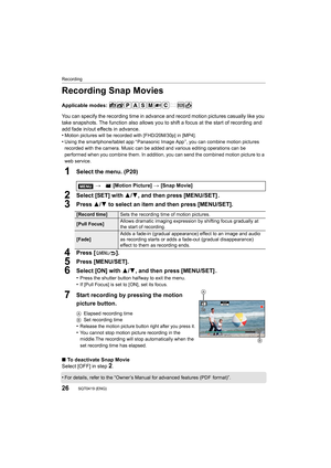 Page 26Recording
26SQT0419 (ENG) 
Recording Snap Movies
Applicable modes: 
You can specify the recording time in advance and record motion pictures casually like you 
take snapshots. The function also allows you to shift a focus a t the start of recording and 
add fade in/out effects in advance.
•
Motion pictures will be recorded with [FHD/20M/30p] in [MP4].•Using the smartphone/tablet app “ Panasonic Image App ”, you can  combine motion pictures 
recorded with the camera. Music can be added and various editin...