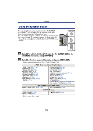 Page 110Recording
- 110 -
Using the function button
The recording functions etc. registered in the [Fn BUTTON 
SET] of the [CUSTOM] menu can be assigned to the [Fn1], 
[Fn2] (function) buttons, [Fn3] and [Fn4] icon.
You can use the assigned functions by pressing the buttons for 
[Fn1] and [Fn2] and by touching the icons for [Fn3] and [Fn4].
•
To use [Fn2], set the [AF/AE LOCK /Fn2] of the [CUSTOM] menu 
to [Fn2].
Select [Fn1], [Fn2], [Fn3] or [Fn4] from the [Fn BUTTON SET] in the 
[CUSTOM] menu and press...