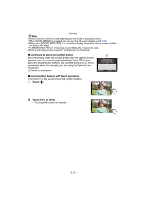 Page 111- 111 -
Recording
Note
•Some functions cannot be used depending on the mode or displayed screen.•When [LEVEL GAUGE] is enabled, you can turn the tilt sensor display on/off.  (P38)•When set to [FOCUS AREA SET], it is possible to display the position setting screen of either 
AF area or MF Assist.
•In [MINIATURE EFFECT] of Creative Control Mode, [Fn1] cannot be used.•[Fn3] and [Fn4] cannot be used with the Optional Live Viewfinder.
∫Continuing to press the function button
By continuing to press the...