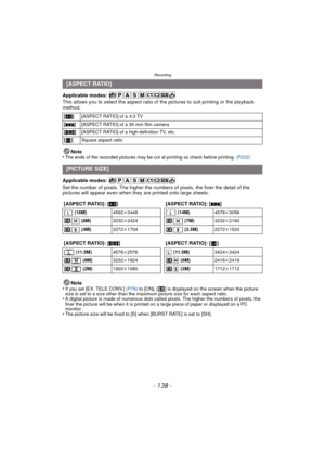 Page 138Recording
- 138 -
Applicable modes: 
This allows you to select the aspect ratio of the pictures to suit printing or the playback 
method.
Note
•
The ends of the recorded pictures may be cut at printing so check before printing.  (P222)
Applicable modes: 
Set the number of pixels. The higher the numbers of pixels, the finer the detail of the 
pictures will appear even when they  are printed onto large sheets.
Note
•
If you set [EX. TELE CONV.]  (P76) to [ON], [ ] is displayed on the screen when the...