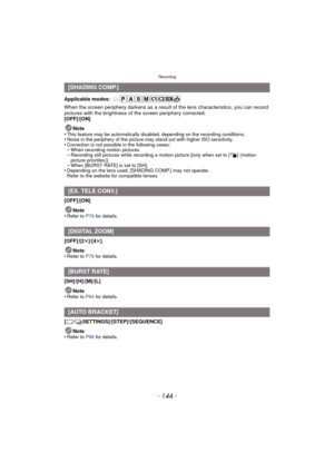 Page 144Recording
- 144 -
Applicable modes: 
When the screen periphery darkens as a result of the lens characteristics, you can record 
pictures with the brightness of the screen periphery corrected.
[OFF]/[ON]
Note
•
This feature may be automatically disabled, depending on the recording conditions.•Noise in the periphery of the picture may stand out with higher ISO sensitivity.•Correction is not possible  in the following cases:–When recording motion pictures.–Recording still pictures while  recording a motion...