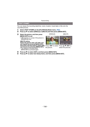 Page 166Playback/Editing
- 166 -
You can stamp the recording date/time, name, location, travel date or title onto the 
recorded pictures.
1Select [TEXT STAMP] on the [PLAYBACK] Mode menu. (P62)2Press 3/4  to select [SINGLE] or [MULTI] and then press [MENU/SET].
4Press  3/4  to select [SET], and then press [MENU/SET].
5Press  3/4  to select text stamp items, and then press [MENU/SET].
[TEXT STAMP]
3
Select the picture, and then press 
[MENU/SET] to set.
•
[ ‘ ] appears on screen if the picture is 
stamped with...