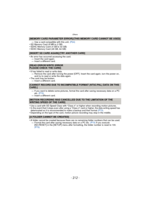 Page 212Others
- 212 -
[MEMORY CARD PARAMETER ERROR]/[THIS MEMORY CARD CANNOT BE USED]
>Use a card compatible with this unit.  (P24)•SD Memory Card (8 MB to 2 GB)•SDHC Memory Card (4 GB to 32 GB)•SDXC Memory Card (48 GB, 64 GB)
[INSERT SD CARD AGAIN]/[TRY ANOTHER CARD]
•
An error has occurred accessing the card.
> Insert the card again.
> Insert a different card.
[READ ERROR/WRITE ERROR
PLEASE CHECK THE CARD]
•
It has failed to read or write data.
> Remove the card after turning the power [OFF]. Insert the card...