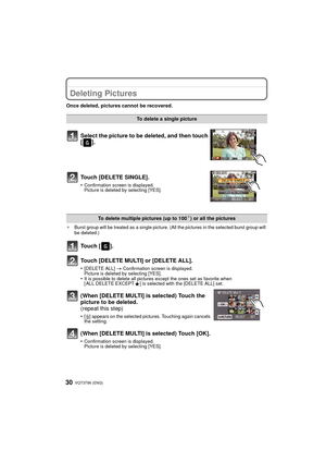 Page 30VQT3T96 (ENG) 30
Deleting Pictures
Once deleted, pictures cannot be recovered.
¢Burst group will be treated as a single picture. (All the pictures in the selected burst group will 
be deleted.)
To delete a single picture
Select the picture to be deleted, and then touch 
[].
Touch [DELETE SINGLE].
•Confirmation screen is displayed.
Picture is deleted by selecting [YES].
To delete multiple pictures (up to 100¢) or all the pictures
Touch [ ].
Touch [DELETE MULTI] or [DELETE ALL].
•[DELETE ALL]  >...