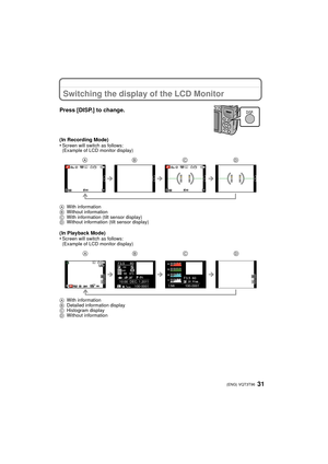 Page 3131 (ENG) VQT3T96
Switching the display of the LCD Monitor
Press [DISP.] to change.
(In Recording Mode)
•Screen will switch as follows:
(Example of LCD monitor display)
A With information
B Without information
C With information (tilt sensor display)
D Without information (tilt sensor display)
(In Playback Mode)
•Screen will switch as follows:
(Example of LCD monitor display)
A With information
B Detailed information display
C Histogram display
D Without information
DISP.
98 98
98AFS
AFS
AFS
L
0
098
98...