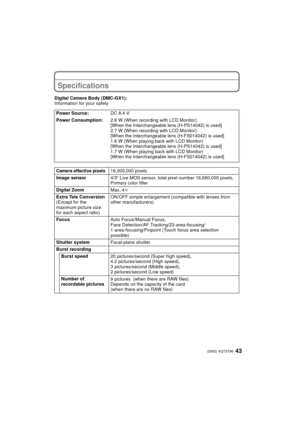 Page 4343 (ENG) VQT3T96
Specifications
Digital Camera Body (DMC-GX1):
Information for your safetyPower Source: DC 8.4 V
Power Consumption: 2.6 W (When recording with LCD Monitor)
[When the Interchangeable lens (H-PS14042) is used]
2.7 W (When recording with LCD Monitor)
[When the Interchangeable lens (H-FS014042) is used]
1.6 W (When playing back with LCD Monitor)
[When the Interchangeable lens (H-PS14042) is used]
1.7 W (When playing back with LCD Monitor)
[When the Interchangeable lens (H-FS014042) is used]...