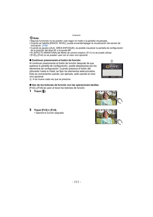 Page 111- 111 -
Grabación
Nota
•Algunas funciones no se pueden usar según el modo o la pantalla visualizada.•Cuando se habilita [INDICA. NIVEL], puede encender/apagar la visualización del sensor de 
inclinación.  (P38)
•Cuando se ajusta a [AJU. ÁREA ENFOQUE], es posible visualizar la pantalla de configuración 
de la posición del área AF o la ayuda MF.
•En [EFECTO MINIATURA] del Modo de control creativo, [Fn1] no se puede utilizar.•[Fn3] y [Fn4] no se pueden usar con el visor vivo opcional.
∫Continuar presionando...