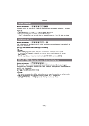 Page 142Grabación
- 142 -
Modos aplicables: 
Ajuste la salida de flash si las imágenes grabadas son demasiado brillantes u oscuras.Nota
•
Puede ajustar de [j2EV] a [i2 EV] en los pasos de [1/3 EV].•Seleccione [0 EV] para volver a la salida de flash original.•[i] o [j] se visualiza en el icono de flash en la pantalla cuando el nivel de flash se ajusta.
Modos aplicables: 
Las imágenes con perfil y resolución nítida se pueden tomar utilizando la tecnología de 
resolución inteligente....