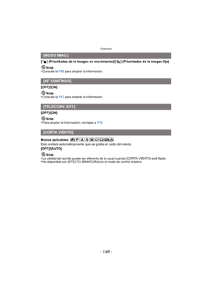 Page 148Grabación
- 148 -
[ ] (Prioridades de la imagen en movimiento)/[ ] (Prioridades de la imagen fija)Nota
•
Consulte la  P50 para ampliar la información.
[OFF]/[ON]
Nota
•
Consulte la  P47 para ampliar la información.
[OFF]/[ON]
Nota
•
Para ampliar la información, remítase a  P76.
Modos aplicables: 
Esto evitará automáticamente que se grabe el ruido del viento.
[OFF]/[AUTO]
Nota
•
La calidad del sonido puede ser diferente de lo usual cuando [CORTA VIENTO] esté fijado.•No disponible con [EFECTO MINIATURA] en...