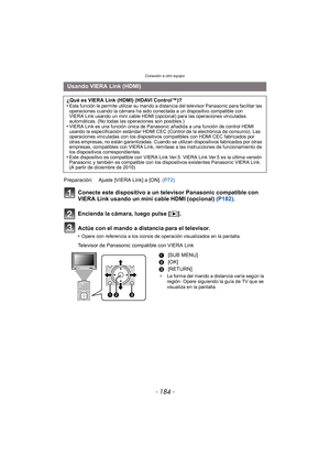 Page 184Conexión a otro equipo
- 184 -
Conecte este dispositivo a un televisor Panasonic compatible con 
VIERA Link usando un mini cable HDMI (opcional) (P182).
Encienda la cámara, luego pulse [ (].
Actúe con el mando a distancia para el televisor.
•Opere con referencia a los iconos de operación visualizados en la pantalla.
Televisor de Panasonic compatible con VIERA Link
Usando VIERA Link (HDMI)
¿Qué es VIERA Link (HDMI) (HDAVI Control™)?
•Esta función le permite utilizar su mando a distancia del televisor...