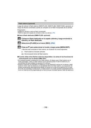 Page 198Otro
- 198 -
Luego de colocar el flash externo (DMW-FL220, DMW-FL360, DMW-FL500; opcional), el 
rango de eficacia aumentará cuando se compare con el flash incorporado de la cámara.
Preparación:
•
Apague la cámara y cierre el flash incorporado.•Retire la tapa de la zapata de contacto unida a la cámara. (P9)
∫Usar el flash dedicado (DMW-FL220; opcional)
Coloque el flash dedicado en la zapata caliente y luego encienda la 
cámara y el flash dedicado.
Seleccione [FLASH] en el menú [REC].  (P62)
Pulse  3/4...