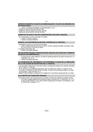 Page 212Otro
- 212 -
[ERROR PARÁMETRO TARJETA DE MEMORIA]/[ESTA TARJETA DE MEMORIA NO 
SE PUEDE USAR.]
>Utilice una tarjeta compatible con este dispositivo.  (P24)•Tarjeta de memoria SD (de 8 MB a 2 GB)•Tarjeta de memoria SDHC (de 4 GB a 32 GB)•Tarjeta de memoria SDXC (48 GB, 64 GB)
[INSERTAR DE NUEVO TARJETA SD]/[INTENTAR CON OTRA TARJETA]
•
Se ha producido un error al acceder a la tarjeta.
> Vuelva a insertar la tarjeta.
> Inserte una tarjeta diferente.
[ERROR LECTURA/ERROR ESCRITURA CONTROLAR LA TARJETA]
•
Ha...