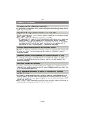 Page 217- 217 -
Otro
•Es posible que no pueda grabar por un momento después de encender [ON] cuando usa una 
tarjeta de gran capacidad.
•Cuando grabe imágenes en movimiento utilice una tarjeta que tenga como clase de velocidad 
SD la “Clase 4” o más alta.
•Según el tipo de tarjeta, la grabación puede pararse por la mitad.> Si la grabación de la imagen en movimiento se detiene durante el uso de una tarjeta de al 
menos “Clase 4” o si usa una tarjeta en la que se repitió varias veces la grabación o 
eliminación o...