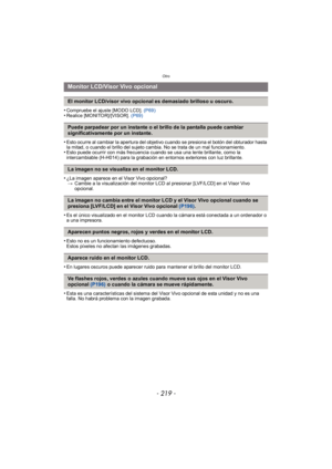Page 219- 219 -
Otro
•Compruebe el ajuste [MODO LCD]. (P69)•Realice [MONITOR]/[VISOR]. (P69)
•Esto ocurre al cambiar la apertura del objetivo cuando se presiona el botón del obturador hasta 
la mitad, o cuando el brillo del sujeto cambia. No se trata de un mal funcionamiento.
•Esto puede ocurrir con más frecuencia cuando se usa una lente brillante, como la 
intercambiable (H-H014) para la grabación en entornos exteriores con luz brillante.
•¿La imagen aparece en el Visor Vivo opcional?
> Cambie a la...