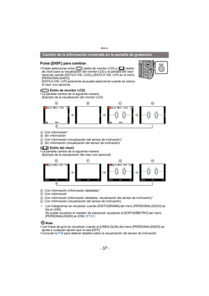 Page 37- 37 -
Básico
Pulse [DISP.] para cambiar.
•Puede seleccionar entre [ ] (estilo de monitor LCD) y [ ] (estilo 
de visor) para la visualización del monitor LCD y la pantalla del visor 
opcional usando [ESTILO VIS. LCD] y [ESTILO VIS. LVF] en el menú 
[PERSONALIZADO].
[ESTILO VIS. LVF] solamente se puede seleccionar cuando se coloca 
el visor vivo opcional.
([ ] Estilo de monitor LCD)
•La pantalla cambia de la siguiente manera:
(Ejemplo de la visualización del monitor LCD)
A Con información
¢
BSin...