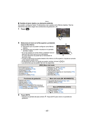 Page 65- 65 -
Básico
∫ Cambie el menú rápido a su elemento preferido
Se pueden configurar hasta 15 elementos a ser usados como Menús rápidos. Fije los 
elementos del menú según las condiciones de grabación, etc.
1To q u e  [ ] .
2Seleccione el menú en la fila superior y arrástrelo 
hacia la fila inferior.
A Elementos que se pueden configurar como Menús 
rápidos.
B Elementos que se pueden visualizar en la pantalla 
del Menú rápido.
•Si no hay espacio en la fila inferior, arrástrelo hacia el 
elemento de menú que...