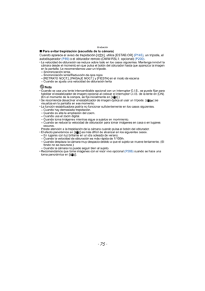 Page 75- 75 -
Grabación
∫Para evitar trepidación (sacudida de la cámara)
Cuando aparece el aviso de trepidación [ ], utilice [ESTAB.OR]  (P145), un trípode, el 
autodisparador  (P89) o el obturador remoto (DMW-RSL1; opcional) (P200) .
•
La velocidad de obturación se reduce sobre todo en los casos siguientes. Mantenga inmóvil la 
cámara desde el momento en que pulsa el botón del obturador hasta que aparezca la imagen 
en la pantalla. Le recomendamos usar un trípode.
–Sincronización lenta.–Sincronización...