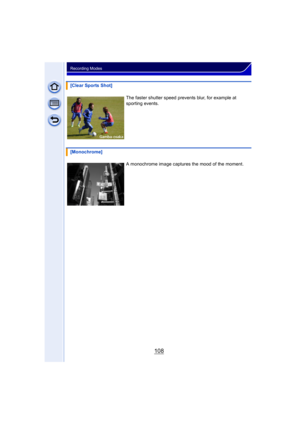 Page 108108
Recording Modes
[Clear Sports Shot]The faster shutter speed prevents blur, for example at 
sporting events.
[Monochrome] A monochrome image captures the mood of the moment. 