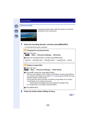 Page 109109
Recording Modes
1Check the recording direction, and then press [MENU/SET].
•A horizontal/vertical guide is displayed. 
2Press the shutter button halfway to focus.
[Panorama Shot]Consecutive photos taken while the camera is moved are 
combined to form a panorama.
Changing the recording direction
1 Select the menu.
[MENU] > [Rec]  > [Panorama Settings]  > [Direction]
2 Select the recording direction, and then press [MENU/SET].
[ ] (left  > right)/[ ] (right  > left)/[ ] (bottom  > top)/[ ] (top  >...