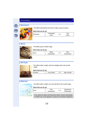 Page 116116
Recording Modes
This effect emphasizes the color to make a pop art picture.
This effect gives a faded image.
This effect adds a bright, soft and nostalgic feel to the overall 
image.
This effect adds a bright, airy and soft feel to the overall image.
[Expressive]
Items that can be set
Freshness Understated 
colors Pop 
colors
[Retro]
Items that can be set
Color Ye l l o w  
emphasized Red 
emphasized
[Old Days]
Items that can be set
Contrast Low contrast High contrast
[High Key]
Items that can be...