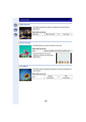 Page 119119
Recording Modes
This effect produces the optimum brightness for both dark and 
bright parts.
This effect gives your photo a dramatic color look.
This effect reduces peripheral brightness to give the impression of 
a toy camera.
[High Dynamic]
Items that can be set
Freshness Black and white Pop colors
[Cross Process]
Items that can be set
ColorGreen tone/Blue tone/Yellow tone/Red tone
•
Select the desired color tone by 
rotating the rear dial, and then press 
[MENU/SET].
[Toy Effect]
Items that can be...