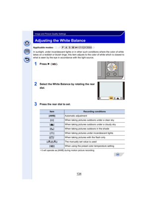 Page 134134
Image and Picture Quality Settings
Adjusting the White Balance
Applicable modes: 
In sunlight, under incandescent lights or in other such conditions where the color of white 
takes on a reddish or bluish tinge, this item adjusts to the color of white which is closest to 
what is seen by the eye in ac cordance with the light source.
1Press 1 ().
2Select the White Balance by rotating the rear 
dial.
3Press the rear dial to set.
¢It will operate as [AWB] during motion picture recording.
ItemRecording...