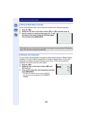 Page 136136
Image and Picture Quality Settings
Set the White Balance value. Use to match the condition when taking photographs.
1Press 1 ().2Rotate the rear dial or front dial to select [ ] or [ ] and then press  3.
3Aim the camera at a sheet of white paper etc. so that 
the frame in the center is filled by the white object 
only and then press [MENU/SET].
•
White Balance may not be set when the subject is too bright or too dark. Set the White Balance 
again after adjusting to appropriate brightness.
You can set...