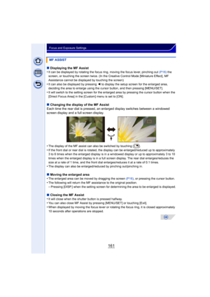 Page 161161
Focus and Exposure Settings
∫Displaying the MF Assist
•It can be displayed by rotating the focus ring, moving the focus lever, pinching out  (P16) the 
screen, or touching the screen twice. (In the Creative Control Mode [Miniature Effect], MF 
Assistance cannot be displayed by touching the screen)
•It can also be displayed by pressing  2 to display the setup screen for the enlarged area, 
deciding the area to enlarge using the cursor button, and then pressing [MENU/SET].
•It will switch to the...