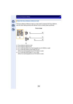 Page 163163
Focus and Exposure Settings
About the focus distance reference mark
The focus distance reference mark is a mark used to measure the focus distance.
Use this when taking pictures with Manua l Focus or taking close-up pictures.
Focus range
A Focus distance reference mark
B Focus distance reference line
C 0.2 m (0.66 feet) [When the interchangeable lens (H-H020A) is used]
D 0.2 m (0.66 feet) (Wide to focal length 20 mm)
[When the interchangeable lens (H-FS1442A) is used]
E 0.3 m (0.98 feet) (focal...