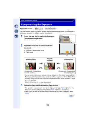 Page 166166
Focus and Exposure Settings
Compensating the Exposure
Applicable modes: 
Use this function when you cannot achieve appropriate exposure due to the difference in 
brightness between the subject and the background.
1Press the rear dial to switch to Exposure 
Compensation operation.
2Rotate the rear dial to compensate the 
exposure.
A Exposure Compensation value
B Flash Adjust
•You can switch the functions between the rear dial and the front dial by pressing [DISP.].•The Exposure Compensation value can...