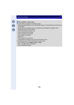Page 182182
Shutter (Drive) Settings
Not available in these cases:
•
The Burst Mode is disabled in the following cases.–[Glistening Water]/[Glittering Illuminations]/[Soft Image of a Flower]/[Panorama Shot] (Scene 
Guide Mode)
–[Rough Monochrome]/[Silky Monochrome]/[Mini ature Effect]/[Soft Focus]/[Star Filter]/
[Sunshine] (Creative Control Mode)
–When White Balance Bracket is set–When recording motion pictures–When recording using the flash
–When [HDR] is set to [ON]–[Multi Exp.]–When using [Time Lapse Shot]...