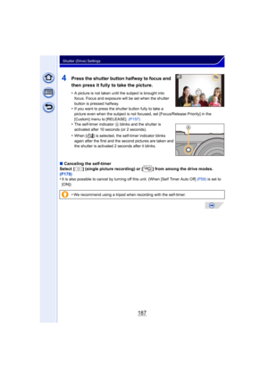 Page 187187
Shutter (Drive) Settings
4Press the shutter button halfway to focus and 
then press it fully to take the picture.
•A picture is not taken until the subject is brought into 
focus. Focus and exposure will be set when the shutter 
button is pressed halfway.
•If you want to press the shutter button fully to take a 
picture even when the subject is not focused, set [Focus/Release Priority] in the 
[Custom] menu to [RELEASE]. (P157)
•The self-timer indicator A blinks and the shutter is 
activated after 10...