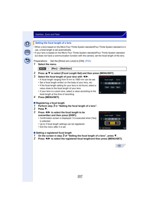 Page 207207
Stabilizer, Zoom and Flash
•When a lens based on the Micro Four Thirds System standard/Four Thirds System standard is in 
use, a focal length is set automatically.
•If your lens is based on the Micro Four Thirds System standard/Four Thirds System standard 
but does not have a communication function with the camera, set the focal length of the lens.
1Select the menu.
2Press  3/4  to select [Focal Length Set] and then press [MENU/SET].
3Select the focal length of your lens with  2/1.
•A focal length...