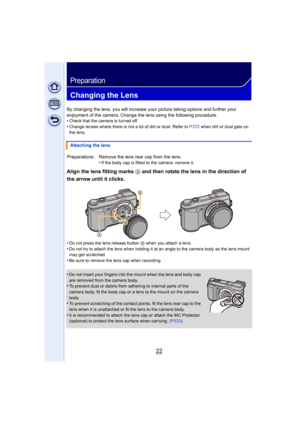 Page 2222
Preparation
Changing the Lens
By changing the lens, you will increase your picture taking-options and further your 
enjoyment of the camera. Change the lens using the following procedure.
•
Check that the camera is turned off.
•Change lenses where there is not a lot of dirt or dust. Refer to  P372 when dirt or dust gets on 
the lens.
Align the lens fitting marks A and then rotate the lens in the direction of 
the arrow until it clicks.
•Do not press the lens release button  B when you attach a lens....