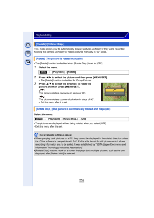 Page 259259
Playback/Editing
This mode allows you to automatically display pictures vertically if they were recorded 
holding the camera vertically or rotate pictures manually in 90 o steps.
•
The [Rotate] function is disabled when [Rotate Disp.] is set to [OFF].
1Select the menu.
2Press  2/1  to select the picture and then press [MENU/SET].
•The [Rotate] function is disabled for Group Pictures.
3Press  3/4  to select the direction to rotate the 
picture and then press [MENU/SET]. :
The picture rotates clockwise...