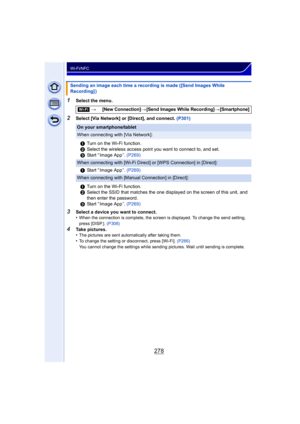 Page 278278
Wi-Fi/NFC
1Select the menu.
2Select [Via Network] or [Direct], and connect. (P301)
3Select a device you want to connect.
•When the connection is complete, the screen is displayed. To change the send setting, 
press [DISP.]. (P308)
4Take pictures.
•The pictures are sent automatically after taking them.
•To change the setting or disconnect, press [Wi-Fi].  (P266)
You cannot change the settings while sending pictures. Wait until sending is complete.
Sending an image each time a recording is made ([Send...