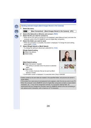 Page 288288
Wi-Fi/NFC
1Select the menu.
2Select [Via Network] or [Direct], and connect. (P301)3Select the PC you want to connect to.
•When the PC you want to connect to is not displayed, select [Manual Input], and enter the 
computer name of the PC (NetBIOS name for Apple Mac computers).
4Select the folder you want to send.
•When the connection is complete, the screen is displayed. To change the send setting, 
press [DISP.]. (P308)
5Select [Single Select] or [Multi Select].
•To change the setting or disconnect,...