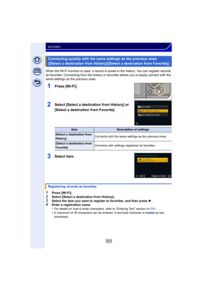 Page 305305
Wi-Fi/NFC
When the Wi-Fi function is used, a record is saved in the history. You can register records 
as favorites. Connecting from the history or favorites allows you to easily connect with the 
same settings as the previous ones.
1Press [Wi-Fi].
2Select [Select a destination from History] or 
[Select a destination from Favorite].
3Select item.
1Press [Wi-Fi].2Select [Select a destination from History].
3Select the item you want to register to favorites, and then press 1.4Enter a registration...