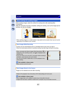 Page 307307
Wi-Fi/NFC
When sending images, select the method for sending them after selecting [New 
Connection].
After the connection has been completed, settings for sending, such as the image size for 
sending, can also be changed.
•
When sending images on a mobile network, high packet communication fees may be incurred 
depending on the details of your contract.
A picture can be automatically sent to a specified device every time you take it.
•Since the camera gives priority to recording,  sending may take...