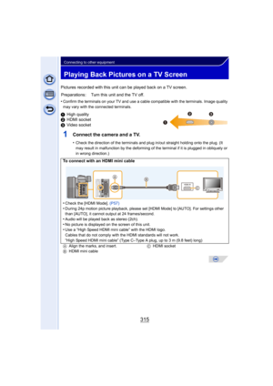 Page 315315
Connecting to other equipment
Playing Back Pictures on a TV Screen
Pictures recorded with this unit can be played back on a TV screen.
•
Confirm the terminals on your TV and use a cable compatible with the terminals. Image quality 
may vary with the connected terminals.
1High quality
2 HDMI socket
3 Video socket
1Connect the camera and a TV.
•Check the direction of the terminals and plug in/out straight holding onto the plug. (It 
may result in malfunction by the deforming of the terminal if it is...