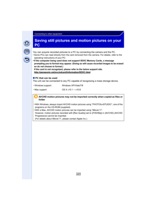 Page 320320
Connecting to other equipment
Saving still pictures and motion pictures on your 
PC
You can acquire recorded pictures to a PC by connecting the camera and the PC.
•Some PCs can read directly from the card removed from the camera. For details, refer to the 
operating instructions of your PC.
•If the computer being used does not support SDXC Memory Cards, a message 
prompting you to format may appear. (Doing so will cause recorded images to be erased 
so do not choose to format.)
If the card is not...