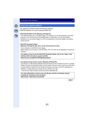 Page 321321
Connecting to other equipment
The supplied CD-ROM includes the following software.
Install the software on to your computer before use.
•
PHOTOfunSTUDIO 9.2 PE (Windows XP/Vista/7/8)
This software allows you to manage images. For example, you can send pictures and motion 
pictures to a PC and sort them by recording date or model name. You can also perform 
operations such as writing images to a DVD, processing and correcting images, and editing 
motion pictures.
•SILKYPIX Developer Studio 
(Windows...