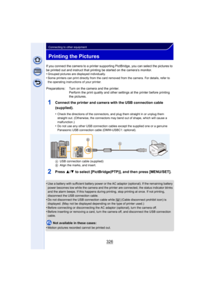 Page 326326
Connecting to other equipment
Printing the Pictures
If you connect the camera to a printer supporting PictBridge, you can select the pictures to 
be printed out and instruct that printing be started on the camera’s monitor.
•
Grouped pictures are displayed individually.•Some printers can print directly from the card removed from the camera. For details, refer to 
the operating instructions of your printer.
1Connect the printer and camera with the USB connection cable 
(supplied).
•Check the...