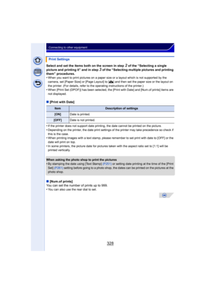 Page 328328
Connecting to other equipment
Select and set the items both on the screen in step 2 of the “Selecting a single 
picture and printing it” and in step 
3 of the “Selecting multiple pictures and printing 
them” procedures.
•
When you want to print pictures on a paper size or a layout which is not supported by the 
camera, set [Paper Size] or [Page Layout] to [ {] and then set the paper size or the layout on 
the printer. (For details, refer to the operating instructions of the printer.)
•When [Print Set...