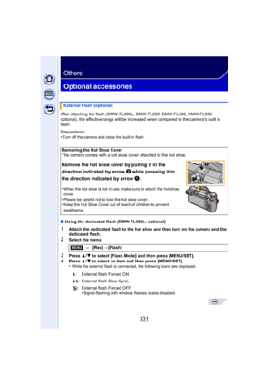Page 331331
Others
Optional accessories
After attaching the flash (DMW-FL360L, DMW-FL220, DMW-FL360, DMW-FL500: 
optional), the effective range will be increased when compared to the camera’s built in 
flash.
Preparations:
•
Turn off the camera and close the built-in flash.
∫Using the dedicated flash (DMW-FL360L: optional)
1Attach the dedicated flash to the hot shoe and then turn on the camera and the 
dedicated flash.
2Select the menu.
3Press  3/4  to select [Flash Mode] and then press [MENU/SET].4Press  3/4...