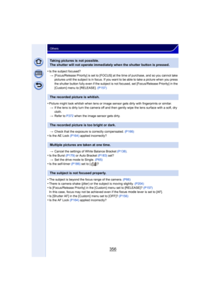 Page 356356
Others
•Is the subject focused?> [Focus/Release Priority] is set to [FOCUS] at the time of purchase, and so you cannot take 
pictures until the subject is in focus. If you w ant to be able to take a picture when you press 
the shutter button fully even if the subject is not focused, set [Focus/Release Priority] in the 
[Custom] menu to [RELEASE].  (P157)
•Picture might look whitish when lens or image sensor gets dirty with fingerprints or similar.
> If the lens is dirty turn the camera off and then...
