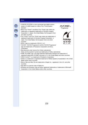 Page 379379
Others
•G MICRO SYSTEM is a lens exchange type digital camera 
system of LUMIX based on a Micro Four Thirds System 
standard.
•Micro Four Thirds™ and Micro Four Thirds Logo marks are 
trademarks or registered trademarks of Olympus Imaging 
Corporation, in Japan, the United States, the European Union 
and other countries.
•Four Thirds™ and Four Thirds Logo marks are trademarks or 
registered trademarks of Olympus Imaging Corporation, in 
Japan, the United States, the European Union and other...