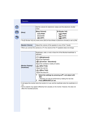 Page 5353
Preparation
•The [E-Shutter Vol] only works when [SH] for Burst Mode or [Electronic Shutter] is set to [ON].
•When you connect the camera to a TV, the volume of the TV speakers does not change.
•It will adjust the monitor when the monitor is in use, and the viewfinder when the viewfinder is in 
use.
•Some subjects may appear differently from actua lity on the monitor. However, this does not 
affect the recorded pictures.
[Beep]
Set the volume for electronic noises and the electronic shutter 
noise....