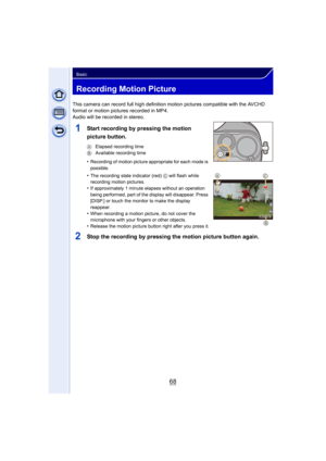 Page 6868
Basic
Recording Motion Picture
This camera can record full high definition motion pictures compatible with the AVCHD 
format or motion pictures recorded in MP4.
Audio will be recorded in stereo.
1Start recording by pressing the motion 
picture button.
A Elapsed recording time
B  Available recording time
•Recording of motion picture appropriate for each mode is 
possible.
•The recording state indicator (red)  C will flash while 
recording motion pictures.
•If approximately 1 minute elapses without an...