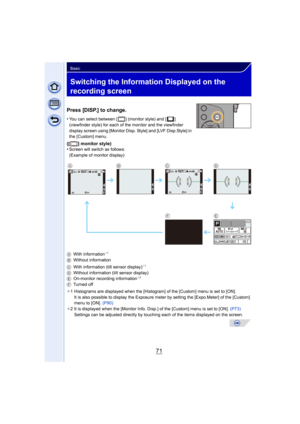 Page 7171
Basic
Switching the Information Displayed on the 
recording screen
Press [DISP.] to change.
•You can select between [ ] (monitor style) and [ ] 
(viewfinder style) for each of the monitor and the viewfinder 
display screen using [Monitor Disp. Style] and [LVF Disp.Style] in 
the [Custom] menu.
([ ] monitor style)
•Screen will switch as follows:
(Example of monitor display)
A With information
¢1
B Without information
C With information (tilt sensor display)¢1
D Without information (tilt sensor...